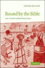 Title: Bound by the Bible: Jews, Christians and the Sacrifice of Isaac, Author: Edward Kessler