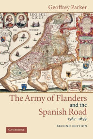 Title: The Army of Flanders and the Spanish Road, 1567-1659: The Logistics of Spanish Victory and Defeat in the Low Countries' Wars / Edition 2, Author: Geoffrey Parker