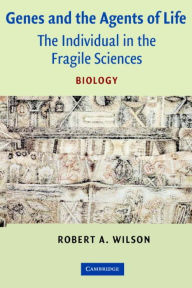Title: Genes and the Agents of Life: The Individual in the Fragile Sciences Biology / Edition 1, Author: Robert A. Wilson