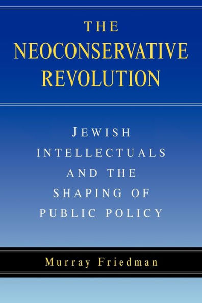 The Neoconservative Revolution: Jewish Intellectuals and the Shaping of Public Policy