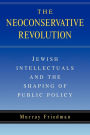 The Neoconservative Revolution: Jewish Intellectuals and the Shaping of Public Policy