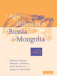 Title: The Age of Dinosaurs in Russia and Mongolia, Author: Michael J. Benton