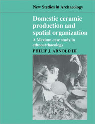 Title: Domestic Ceramic Production and Spatial Organization: A Mexican Case Study in Ethnoarchaeology, Author: Philip J. Arnold III