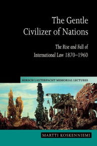 Title: The Gentle Civilizer of Nations: The Rise and Fall of International Law 1870-1960, Author: Martti Koskenniemi