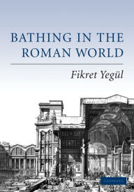 Title: Bathing in the Roman World / Edition 1, Author: Fikret Yegül