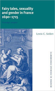 Title: Fairy Tales, Sexuality, and Gender in France, 1690-1715: Nostalgic Utopias, Author: Lewis C. Seifert
