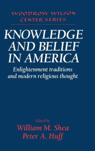 Title: Knowledge and Belief in America: Enlightenment Traditions and Modern Religious Thought, Author: William M. Shea