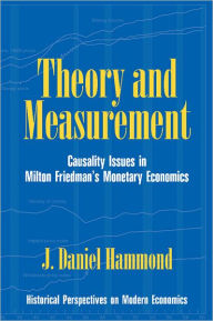 Title: Theory and Measurement: Causality Issues in Milton Friedman's Monetary Economics / Edition 1, Author: J. Daniel Hammond