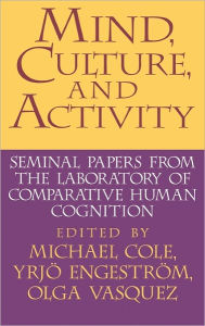 Title: Mind, Culture, and Activity: Seminal Papers from the Laboratory of Comparative Human Cognition, Author: Michael Cole