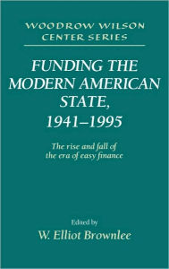 Title: Funding the Modern American State, 1941-1995: The Rise and Fall of the Era of Easy Finance, Author: W. Elliot Brownlee