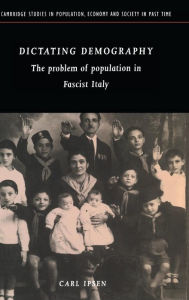 Title: Dictating Demography: The Problem of Population in Fascist Italy, Author: Carl Ipsen