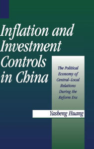 Title: Inflation and Investment Controls in China: The Political Economy of Central-Local Relations during the Reform Era, Author: Yasheng Huang