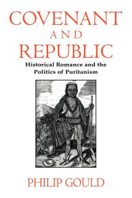 Title: Covenant and Republic: Historical Romance and the Politics of Puritanism, Author: Philip Gould