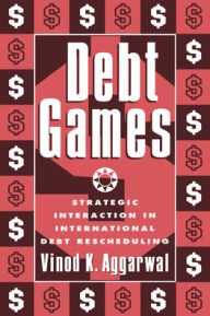Title: Debt Games: Strategic Interaction in International Debt Rescheduling / Edition 1, Author: Vinod K. Aggarwal