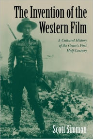 Title: The Invention of the Western Film: A Cultural History of the Genre's First Half Century / Edition 1, Author: Scott Simmon