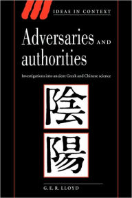 Title: Adversaries and Authorities: Investigations into Ancient Greek and Chinese Science / Edition 1, Author: G. E. R. Lloyd