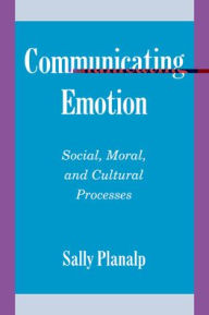 Title: Communicating Emotion: Social, Moral, and Cultural Processes / Edition 1, Author: Sally Planalp