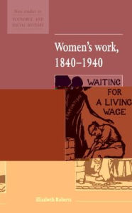 Title: Women's Work, 1840-1940, Author: Elizabeth Roberts