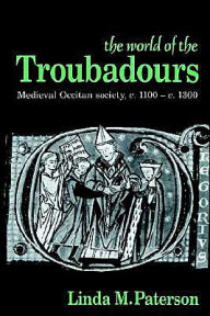 The World of the Troubadours: Medieval Occitan Society, c.1100-c.1300