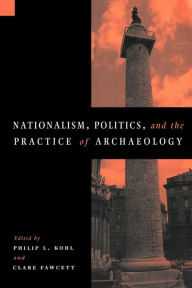 Title: Nationalism, Politics and the Practice of Archaeology / Edition 1, Author: Philip L. Kohl