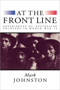 Title: At the Front Line: Experiences of Australian Soldiers in World War II, Author: Mark Johnston