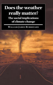 Title: Does the Weather Really Matter?: The Social Implications of Climate Change / Edition 1, Author: William James Burroughs
