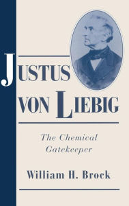 Title: Justus von Liebig: The Chemical Gatekeeper, Author: William H. Brock