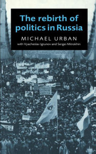 Title: The Rebirth of Politics in Russia, Author: Michael Urban