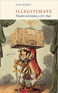 Title: Illegitimate Theatre in London, 1770-1840, Author: Jane Moody