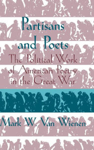 Title: Partisans and Poets: The Political Work of American Poetry in the Great War, Author: Mark W. van Wienen