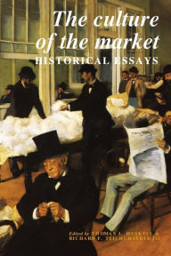 Title: The Culture of the Market: Historical Essays, Author: Thomas L. Haskell