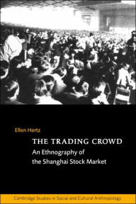 Title: The Trading Crowd: An Ethnography of the Shanghai Stock Market / Edition 1, Author: Ellen Hertz