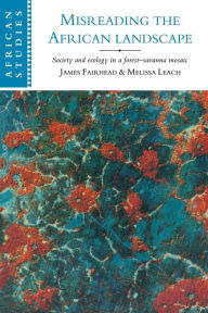 Title: Misreading the African Landscape: Society and Ecology in a Forest-Savanna Mosaic / Edition 1, Author: James Fairhead