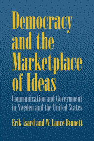 Title: Democracy and the Marketplace of Ideas: Communication and Government in Sweden and the United States, Author: Erik Asard