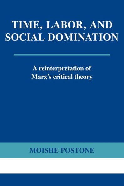 Time, Labor, and Social Domination: A Reinterpretation of Marx's Critical Theory / Edition 1