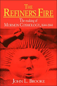 Title: The Refiner's Fire: The Making of Mormon Cosmology, 1644-1844 / Edition 1, Author: John L. Brooke