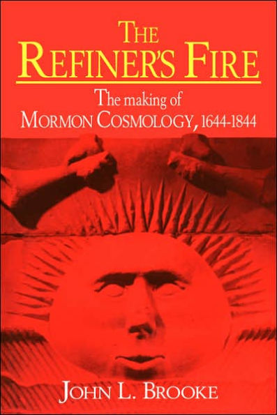 The Refiner's Fire: The Making of Mormon Cosmology, 1644-1844 / Edition 1