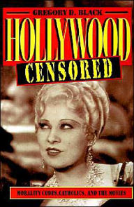 Title: Hollywood Censored: Morality Codes, Catholics, and the Movies / Edition 1, Author: Gregory D. Black