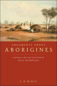 Title: Arguments about Aborigines: Australia and the Evolution of Social Anthropology / Edition 1, Author: L. R. Hiatt