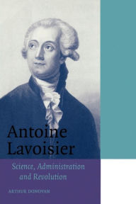 Title: Antoine Lavoisier: Science, Administration and Revolution / Edition 1, Author: Arthur Donovan