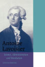 Antoine Lavoisier: Science, Administration and Revolution / Edition 1