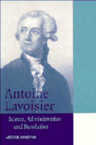 Title: Antoine Lavoisier: Science, Administration and Revolution / Edition 1, Author: Arthur Donovan
