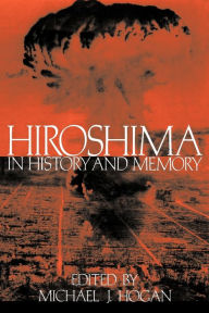 Title: Hiroshima in History and Memory / Edition 1, Author: Michael J. Hogan