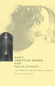 Title: Early Christian Women and Pagan Opinion: The Power of the Hysterical Woman / Edition 1, Author: Margaret Y. MacDonald