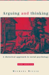 Title: Arguing and Thinking: A Rhetorical Approach to Social Psychology / Edition 2, Author: Michael Billig