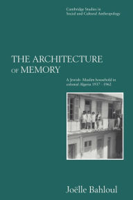 The Architecture of Memory: A Jewish-Muslim Household in Colonial Algeria, 1937-1962 / Edition 1