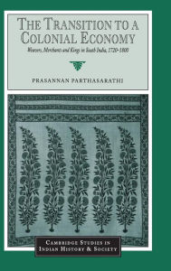 The Transition to a Colonial Economy: Weavers, Merchants and Kings in South India, 1720-1800