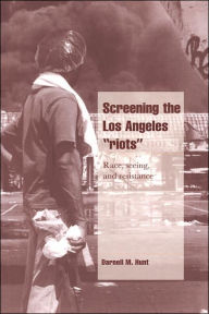 Title: Screening the Los Angeles 'Riots': Race, Seeing, and Resistance, Author: Darnell M. Hunt