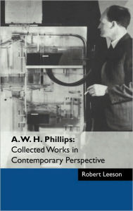 Title: A. W. H. Phillips: Collected Works in Contemporary Perspective / Edition 1, Author: Robert Leeson