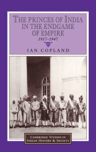 Title: The Princes of India in the Endgame of Empire, 1917-1947, Author: Ian Copland